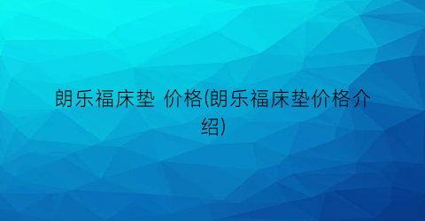 朗乐福床垫 价格(朗乐福床垫价格介绍)